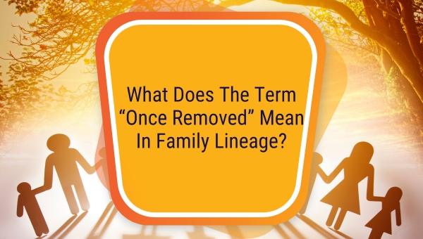 What Does The Term “Once Removed” Mean In Family Lineage?