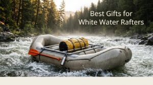 Best Gifts for White Water Rafters