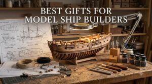 Best Gifts for Model Ship Builders
