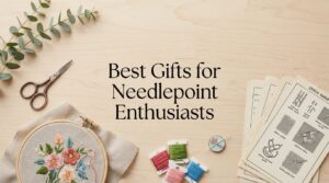 Best Gifts for Needlepoint Enthusiasts